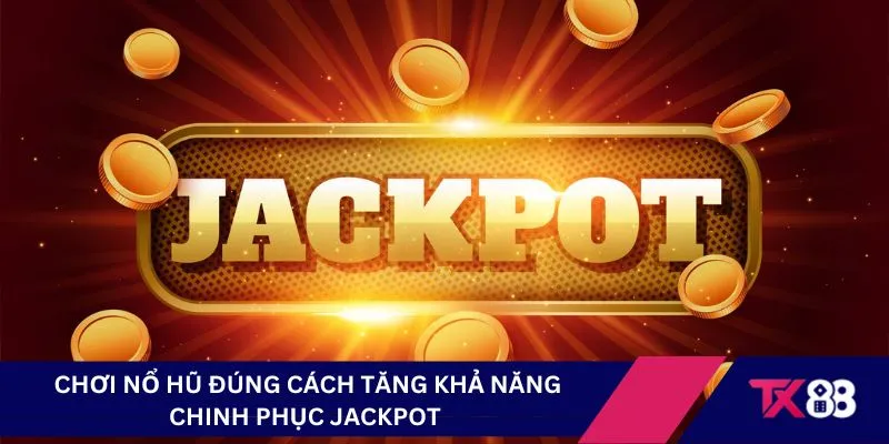 Chơi nổ hũ đúng cách tăng khả năng chinh phục jackpot